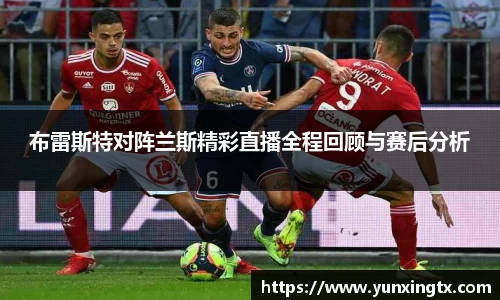 布雷斯特对阵兰斯精彩直播全程回顾与赛后分析