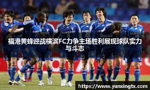福港黄蜂迎战横滨FC力争主场胜利展现球队实力与斗志