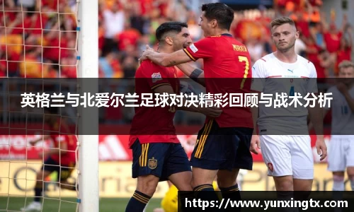 英格兰与北爱尔兰足球对决精彩回顾与战术分析