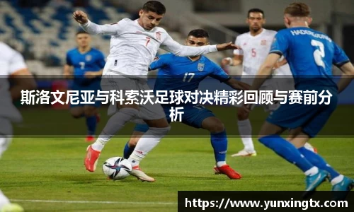 斯洛文尼亚与科索沃足球对决精彩回顾与赛前分析