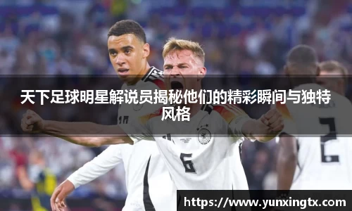 天下足球明星解说员揭秘他们的精彩瞬间与独特风格