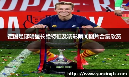 德国足球明星长脸特征及精彩瞬间图片合集欣赏
